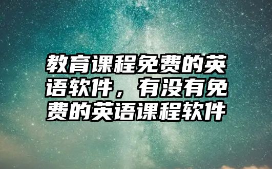 教育課程免費(fèi)的英語(yǔ)軟件，有沒(méi)有免費(fèi)的英語(yǔ)課程軟件