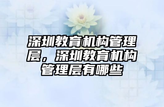 深圳教育機構(gòu)管理層，深圳教育機構(gòu)管理層有哪些