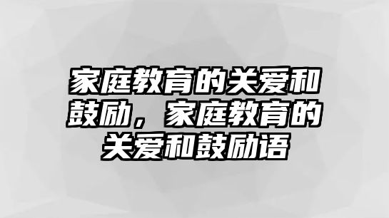 家庭教育的關(guān)愛和鼓勵(lì)，家庭教育的關(guān)愛和鼓勵(lì)語(yǔ)