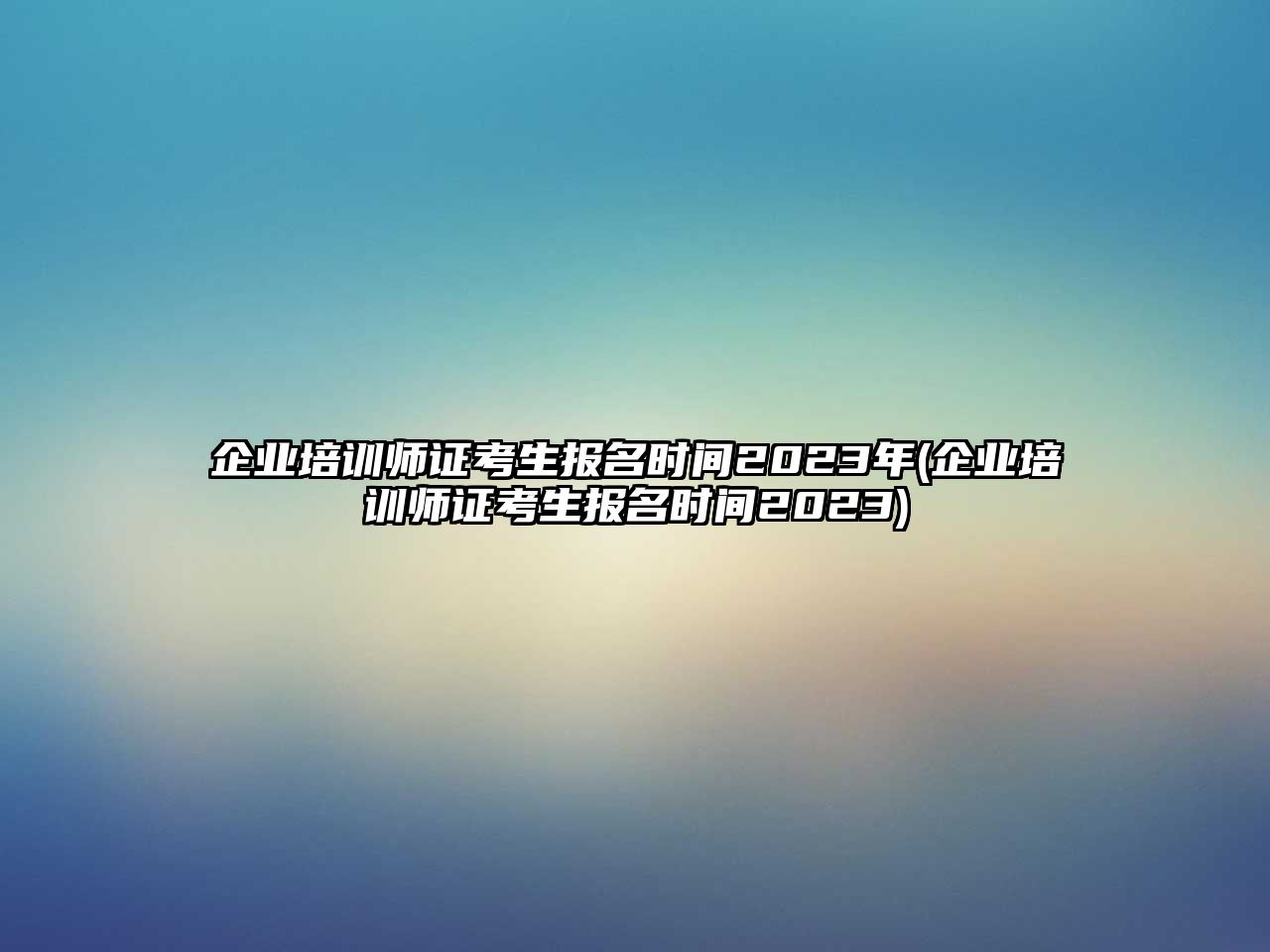 企業(yè)培訓師證考生報名時間2023年(企業(yè)培訓師證考生報名時間2023)