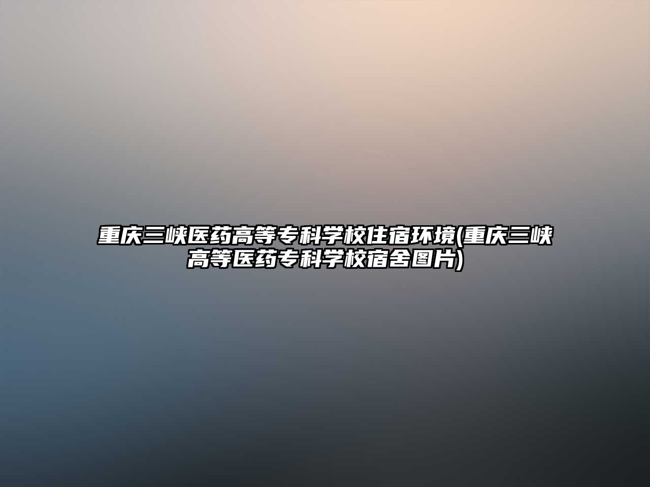 重慶三峽醫(yī)藥高等專科學校住宿環(huán)境(重慶三峽高等醫(yī)藥專科學校宿舍圖片)