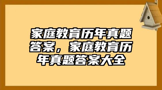 家庭教育歷年真題答案，家庭教育歷年真題答案大全