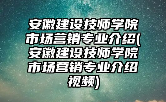 安徽建設(shè)技師學(xué)院市場營銷專業(yè)介紹(安徽建設(shè)技師學(xué)院市場營銷專業(yè)介紹視頻)