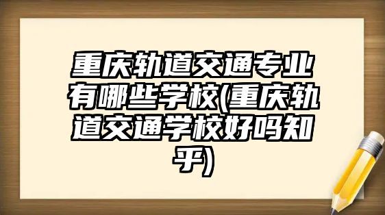 重慶軌道交通專業(yè)有哪些學(xué)校(重慶軌道交通學(xué)校好嗎知乎)