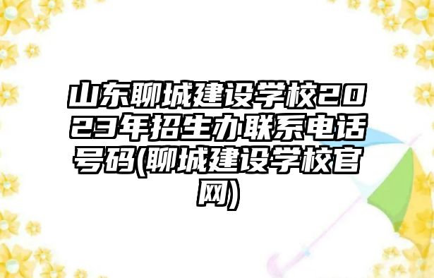 山東聊城建設(shè)學(xué)校2023年招生辦聯(lián)系電話號(hào)碼(聊城建設(shè)學(xué)校官網(wǎng))