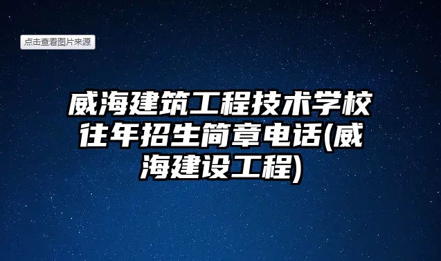 威海建筑工程技術學校往年招生簡章電話(威海建設工程)