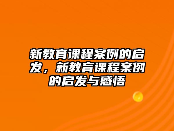 新教育課程案例的啟發(fā)，新教育課程案例的啟發(fā)與感悟