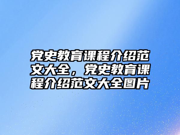 黨史教育課程介紹范文大全，黨史教育課程介紹范文大全圖片