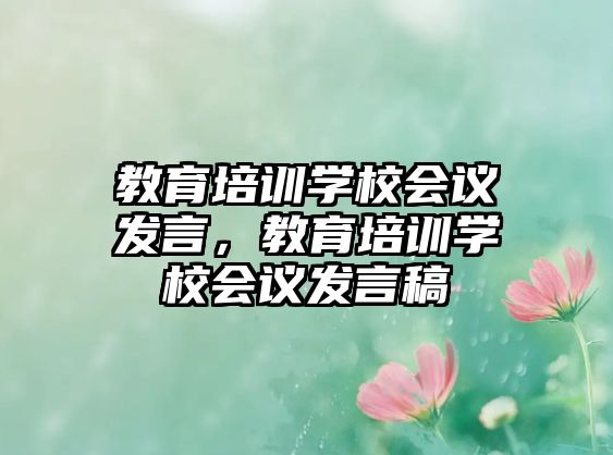 教育培訓(xùn)學(xué)校會議發(fā)言，教育培訓(xùn)學(xué)校會議發(fā)言稿