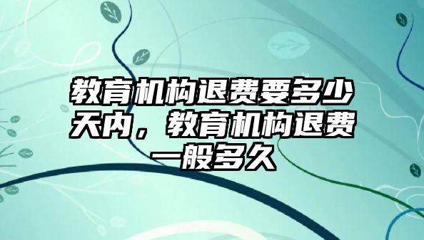 教育機構退費要多少天內(nèi)，教育機構退費一般多久