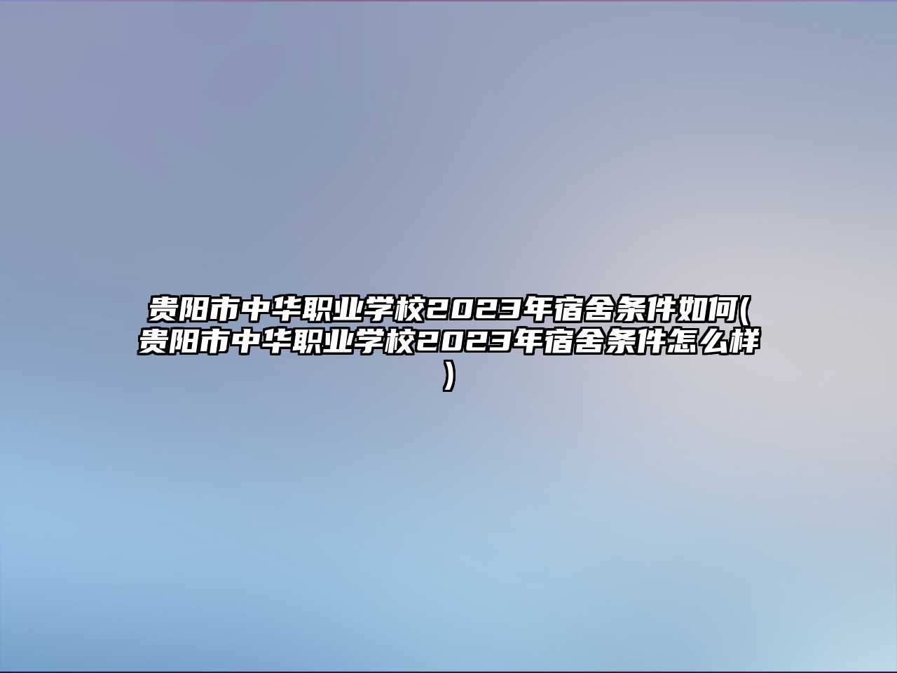 貴陽市中華職業(yè)學校2023年宿舍條件如何(貴陽市中華職業(yè)學校2023年宿舍條件怎么樣)