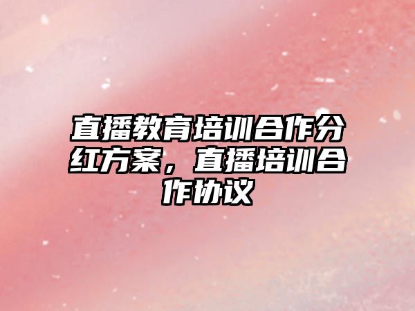 直播教育培訓合作分紅方案，直播培訓合作協(xié)議