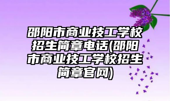 邵陽市商業(yè)技工學校招生簡章電話(邵陽市商業(yè)技工學校招生簡章官網)