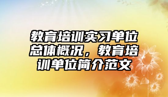 教育培訓(xùn)實習(xí)單位總體概況，教育培訓(xùn)單位簡介范文