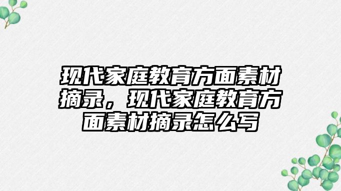 現代家庭教育方面素材摘錄，現代家庭教育方面素材摘錄怎么寫