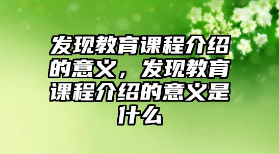 發(fā)現(xiàn)教育課程介紹的意義，發(fā)現(xiàn)教育課程介紹的意義是什么