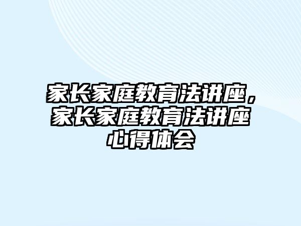 家長家庭教育法講座，家長家庭教育法講座心得體會