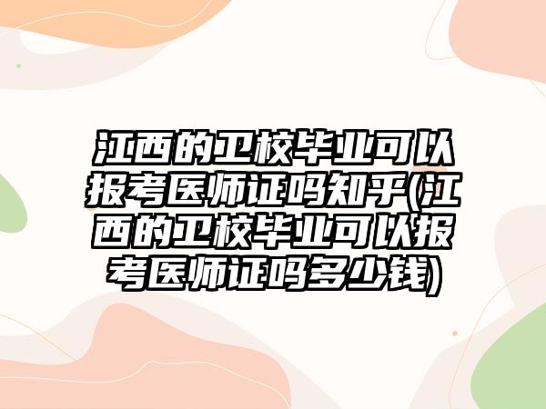 江西的衛(wèi)校畢業(yè)可以報(bào)考醫(yī)師證嗎知乎(江西的衛(wèi)校畢業(yè)可以報(bào)考醫(yī)師證嗎多少錢)