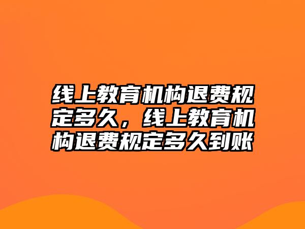 線上教育機(jī)構(gòu)退費(fèi)規(guī)定多久，線上教育機(jī)構(gòu)退費(fèi)規(guī)定多久到賬