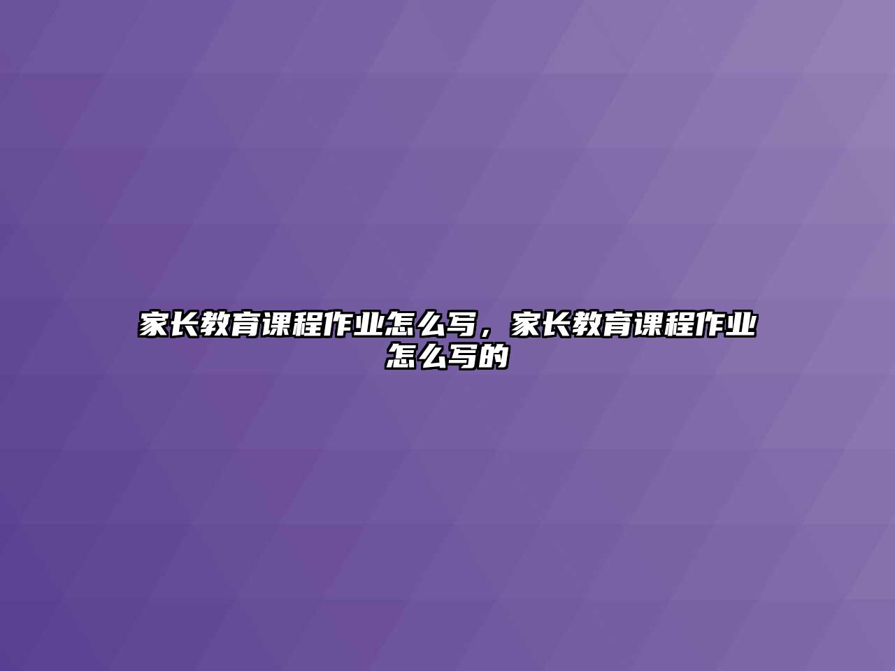 家長教育課程作業(yè)怎么寫，家長教育課程作業(yè)怎么寫的