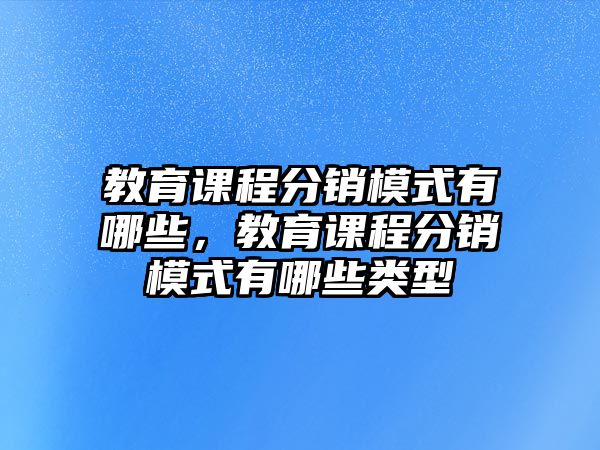 教育課程分銷模式有哪些，教育課程分銷模式有哪些類型