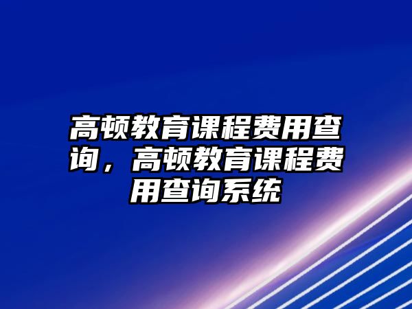 高頓教育課程費用查詢，高頓教育課程費用查詢系統(tǒng)