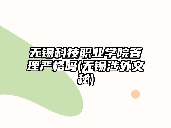 無錫科技職業(yè)學院管理嚴格嗎(無錫涉外文秘)