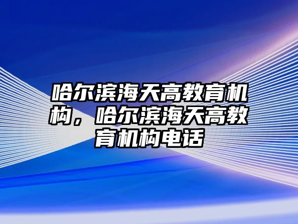 哈爾濱海天高教育機構(gòu)，哈爾濱海天高教育機構(gòu)電話