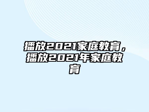 播放2021家庭教育，播放2021年家庭教育