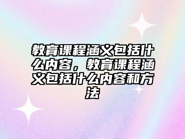 教育課程涵義包括什么內(nèi)容，教育課程涵義包括什么內(nèi)容和方法