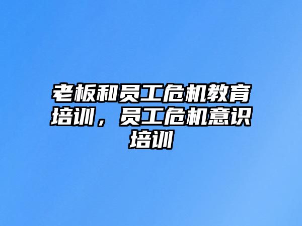 老板和員工危機教育培訓(xùn)，員工危機意識培訓(xùn)