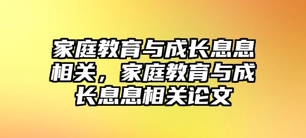 家庭教育與成長息息相關(guān)，家庭教育與成長息息相關(guān)論文