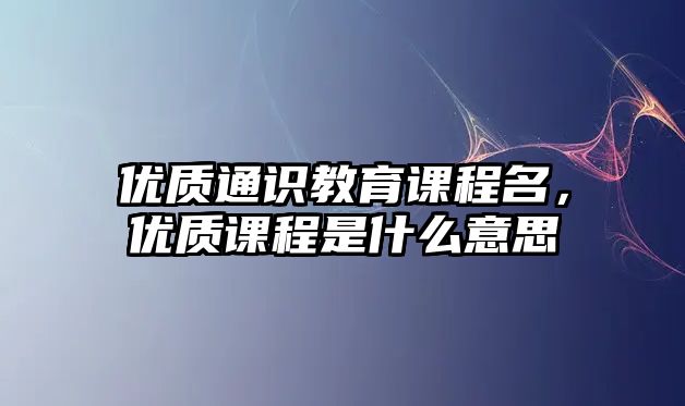 優(yōu)質(zhì)通識教育課程名，優(yōu)質(zhì)課程是什么意思