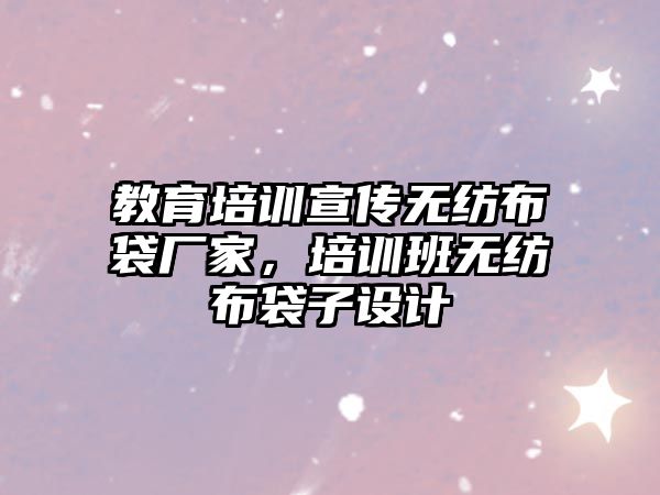 教育培訓(xùn)宣傳無(wú)紡布袋廠家，培訓(xùn)班無(wú)紡布袋子設(shè)計(jì)