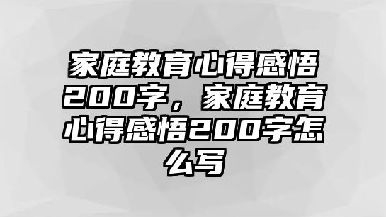 家庭教育心得感悟200字，家庭教育心得感悟200字怎么寫