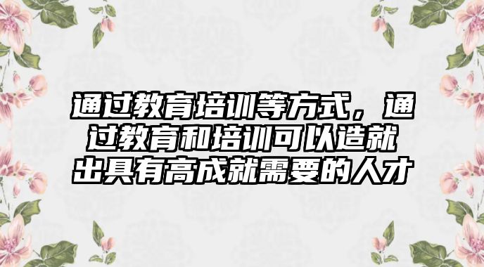 通過教育培訓(xùn)等方式，通過教育和培訓(xùn)可以造就出具有高成就需要的人才