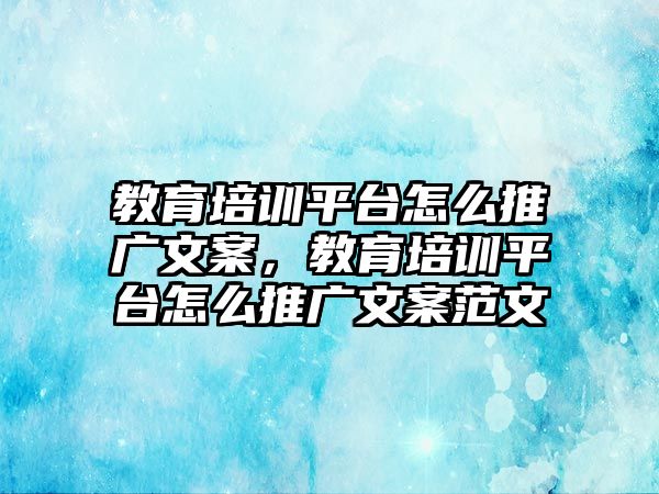 教育培訓平臺怎么推廣文案，教育培訓平臺怎么推廣文案范文