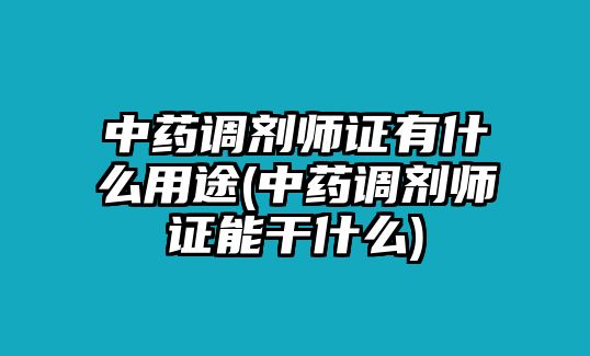 中藥調(diào)劑師證有什么用途(中藥調(diào)劑師證能干什么)