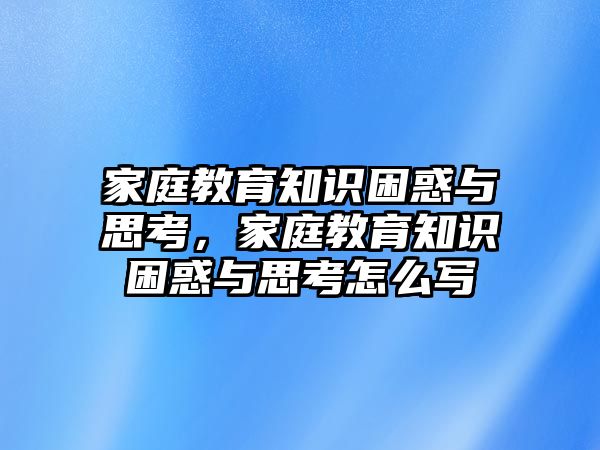 家庭教育知識困惑與思考，家庭教育知識困惑與思考怎么寫