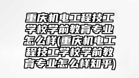 重慶機電工程技工學校學前教育專業(yè)怎么樣(重慶機電工程技工學校學前教育專業(yè)怎么樣知乎)