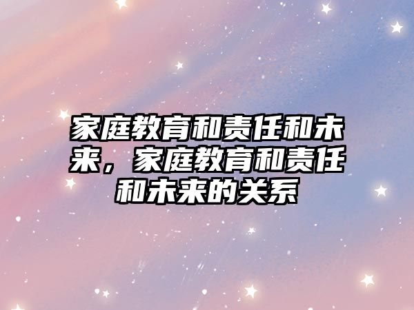 家庭教育和責(zé)任和未來，家庭教育和責(zé)任和未來的關(guān)系