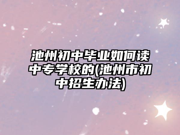 池州初中畢業(yè)如何讀中專學校的(池州市初中招生辦法)