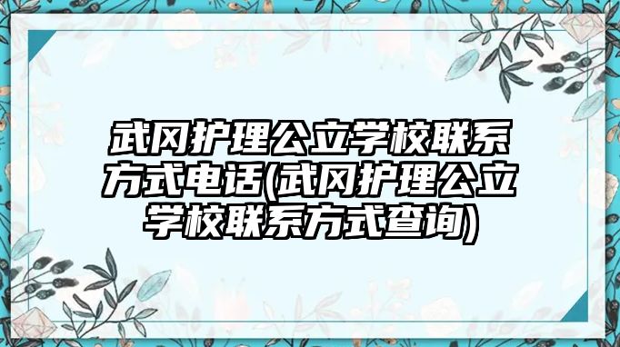 武岡護理公立學校聯(lián)系方式電話(武岡護理公立學校聯(lián)系方式查詢)