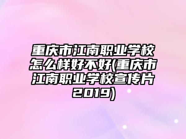 重慶市江南職業(yè)學(xué)校怎么樣好不好(重慶市江南職業(yè)學(xué)校宣傳片2019)