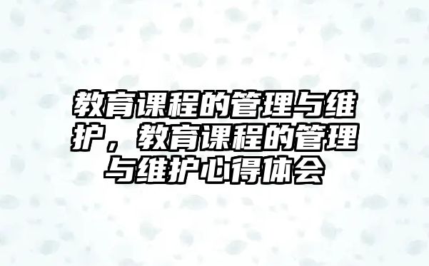 教育課程的管理與維護(hù)，教育課程的管理與維護(hù)心得體會(huì)