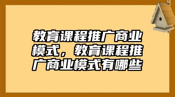 教育課程推廣商業(yè)模式，教育課程推廣商業(yè)模式有哪些