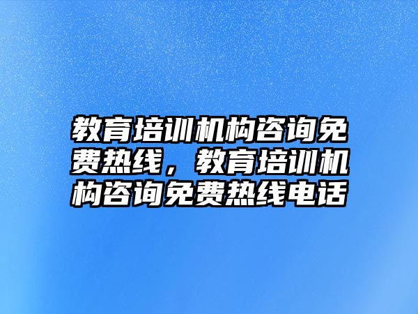 教育培訓(xùn)機構(gòu)咨詢免費熱線，教育培訓(xùn)機構(gòu)咨詢免費熱線電話