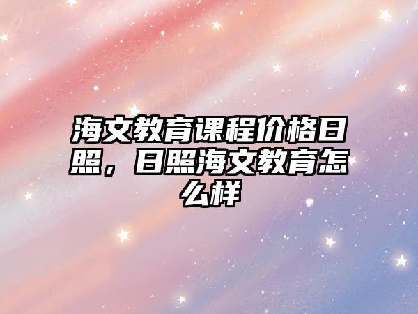 海文教育課程價格日照，日照海文教育怎么樣