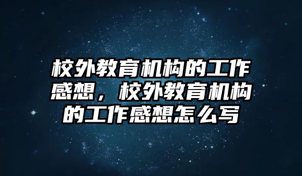 校外教育機構(gòu)的工作感想，校外教育機構(gòu)的工作感想怎么寫