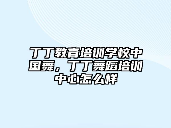 丁丁教育培訓(xùn)學(xué)校中國(guó)舞，丁丁舞蹈培訓(xùn)中心怎么樣